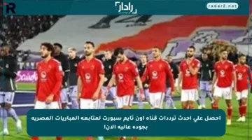 احصل على أحدث ترددات قناة أون تايم سبورت لمتابعة المباريات المصرية بجودة عالية الآن!